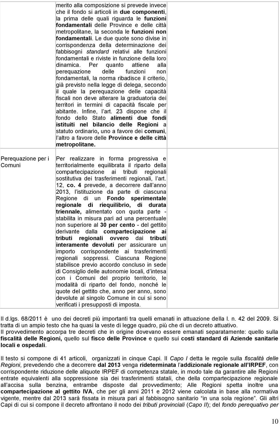 Per quanto attiene alla perequazione delle funzioni non fondamentali, la norma ribadisce il criterio, già previsto nella legge di delega, secondo il quale la perequazione delle capacità fiscali non