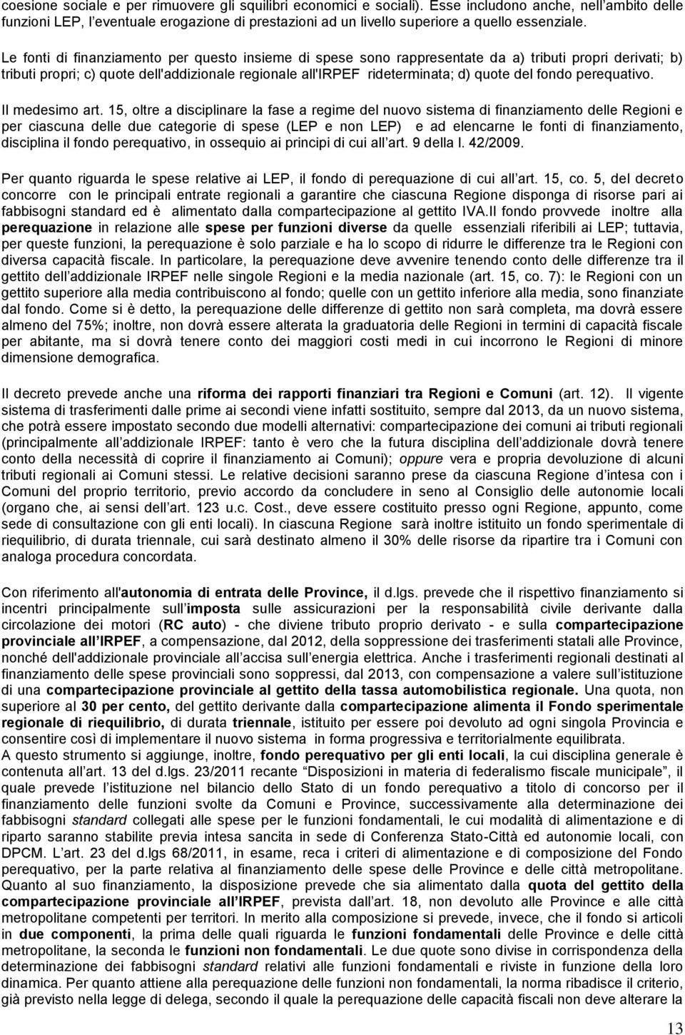 Le fonti di finanziamento per questo insieme di spese sono rappresentate da a) tributi propri derivati; b) tributi propri; c) quote dell'addizionale regionale all'irpef rideterminata; d) quote del