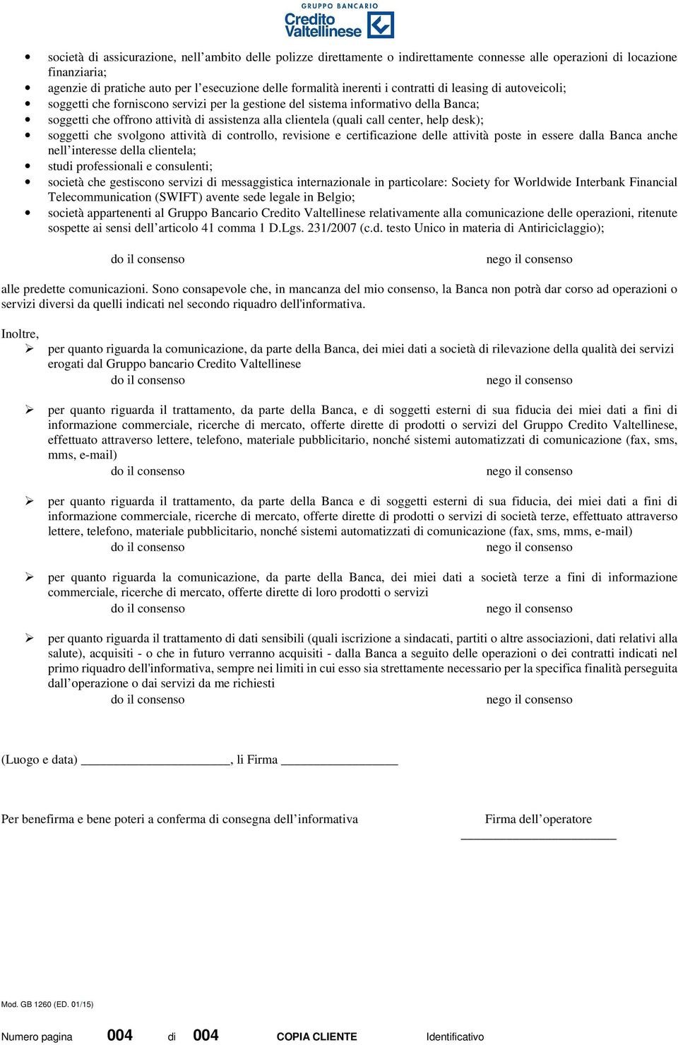 center, help desk); soggetti che svolgono attività di controllo, revisione e certificazione delle attività poste in essere dalla Banca anche nell interesse della clientela; studi professionali e