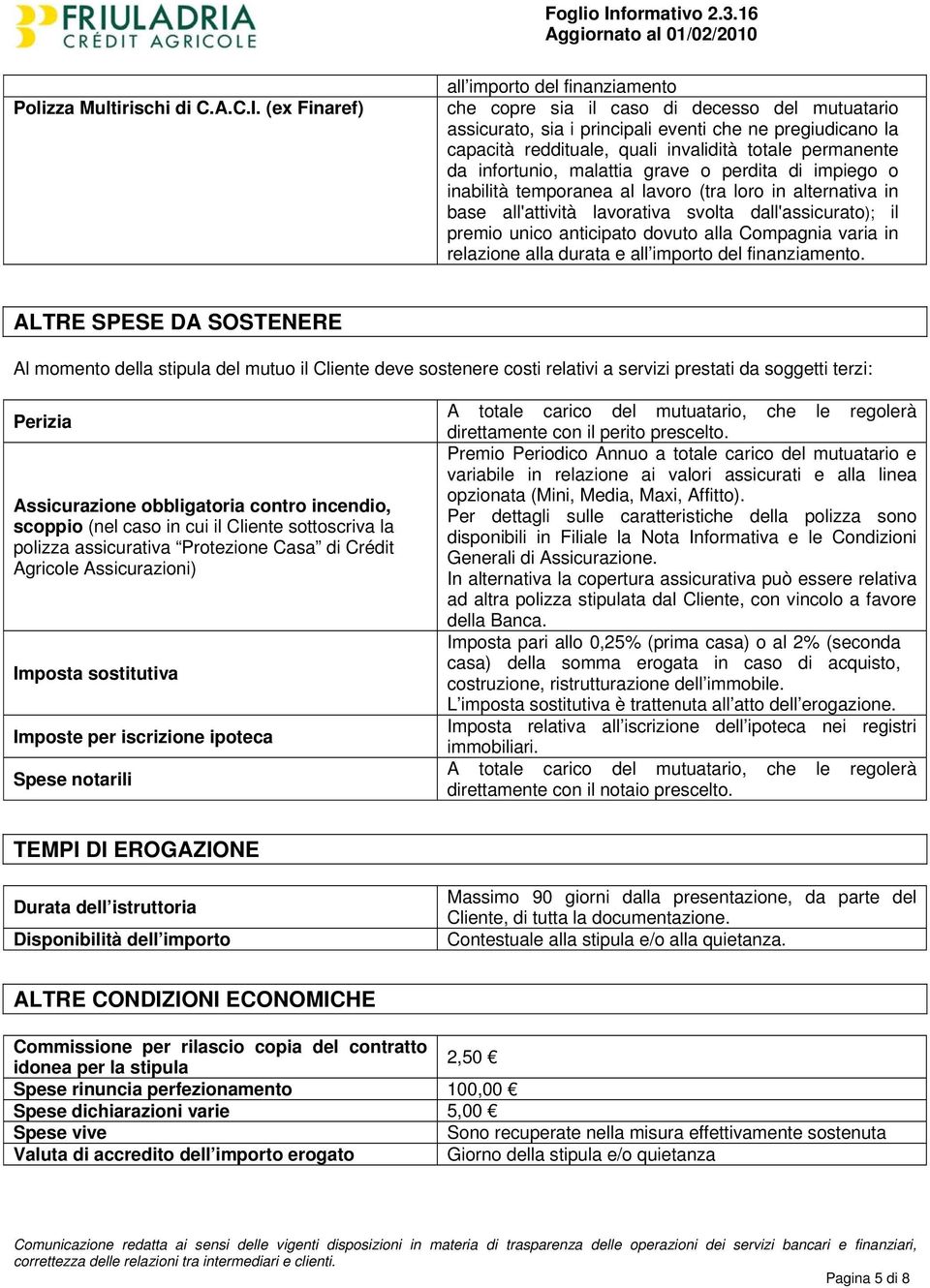 permanente da infortunio, malattia grave o perdita di impiego o inabilità temporanea al lavoro (tra loro in alternativa in base all'attività lavorativa svolta dall'assicurato); il premio unico