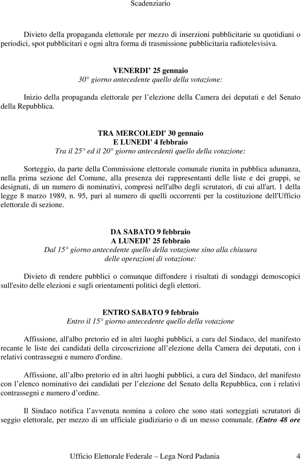 TRA MERCOLEDI' 30 gennaio E LUNEDI' 4 febbraio Tra il 25 ed il 20 giorno antecedenti quello della votazione: Sorteggio, da parte della Commissione elettorale comunale riunita in pubblica adunanza,