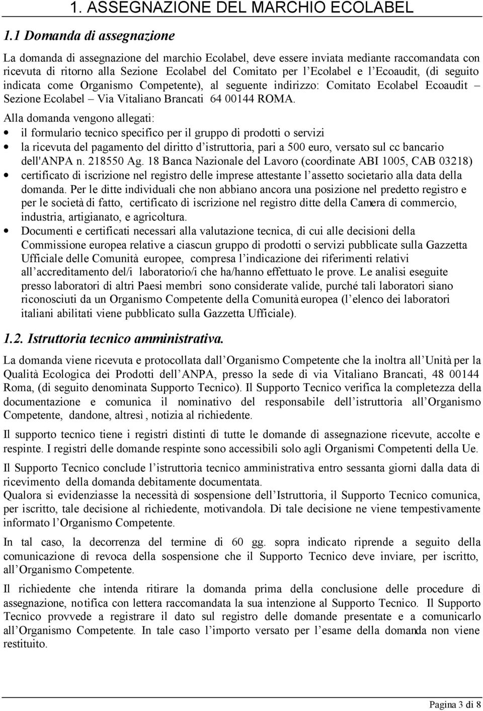 Ecoaudit, (di seguito indicata come Organismo Competente), al seguente indirizzo: Comitato Ecolabel Ecoaudit Sezione Ecolabel Via Vitaliano Brancati 64 00144 ROMA.