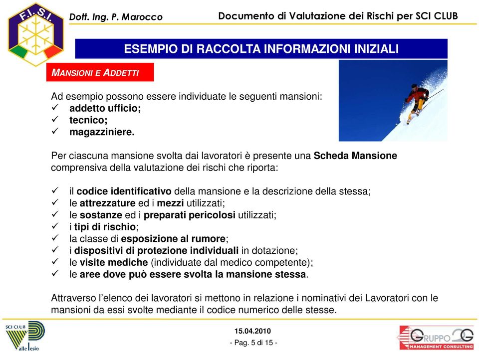 le attrezzature ed i mezzi utilizzati; le sostanze ed i preparati pericolosi utilizzati; i tipi di rischio; la classe di esposizione al rumore; i dispositivi di protezione individuali in dotazione;