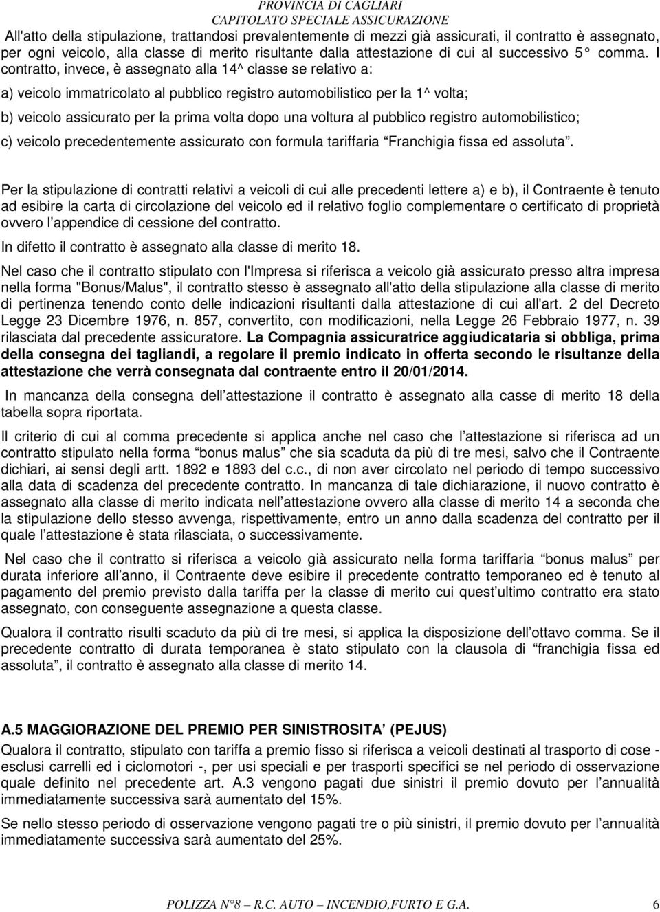 Il contratto, invece, è assegnato alla 14^ classe se relativo a: a) veicolo immatricolato al pubblico registro automobilistico per la 1^ volta; b) veicolo assicurato per la prima volta dopo una