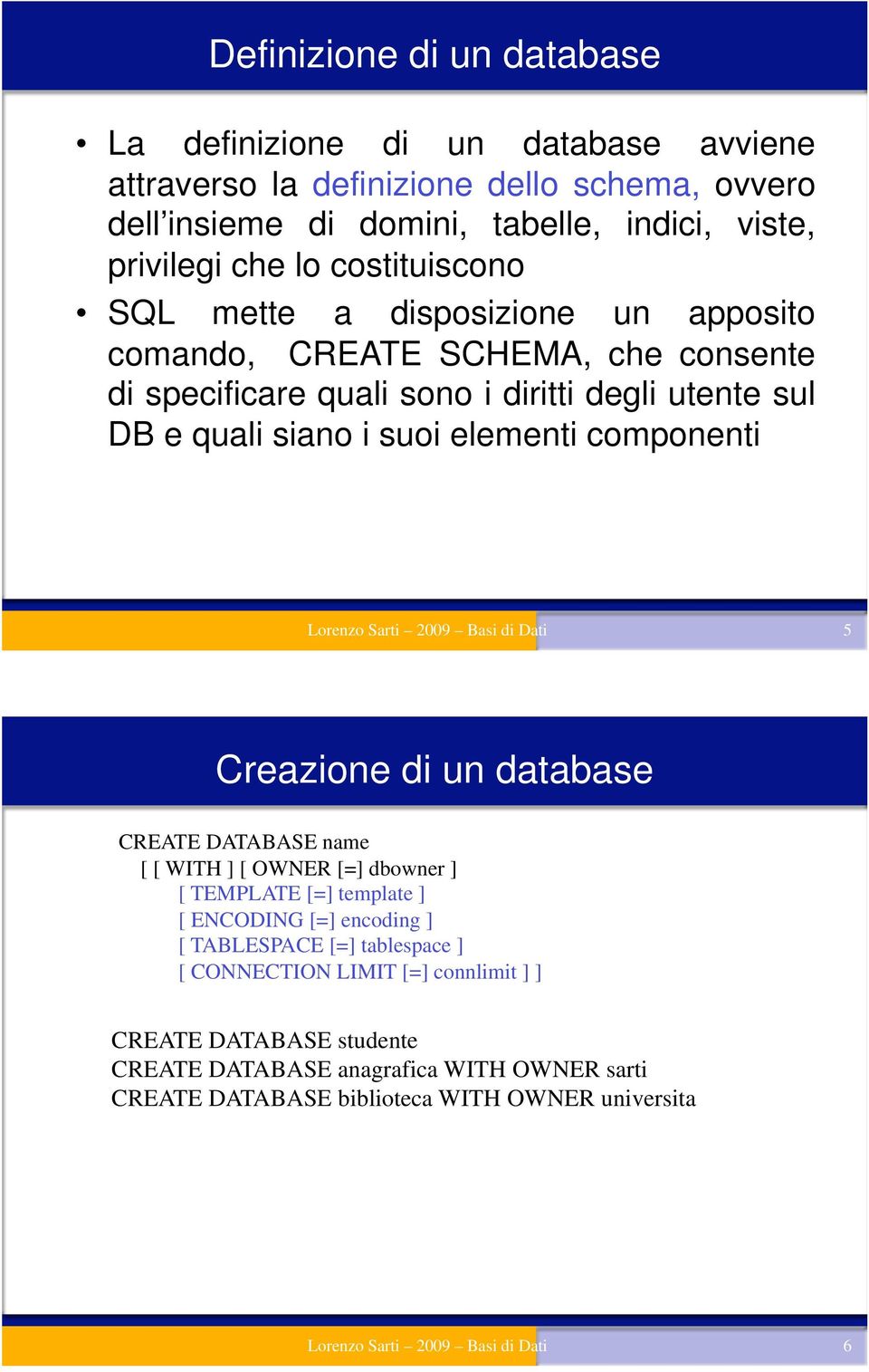 Lorenzo Sarti 2009 Basi di Dati 5 Creazione di un database CREATE DATABASE name [ [ WITH ] [ OWNER [=] dbowner ] [ TEMPLATE [=] template ] [ ENCODING [=] encoding ] [ TABLESPACE [=]
