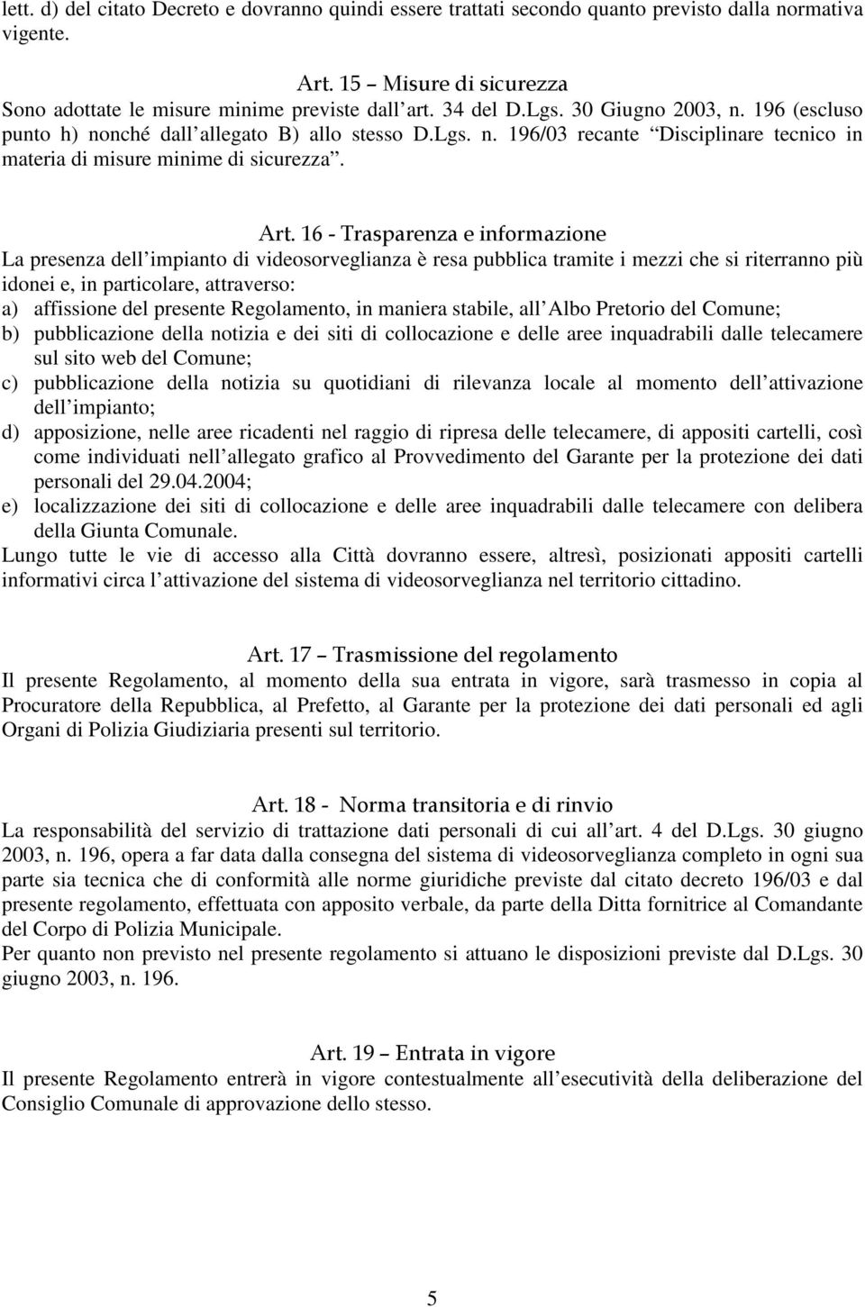 16 - Trasparenza e informazione La presenza dell impianto di videosorveglianza è resa pubblica tramite i mezzi che si riterranno più idonei e, in particolare, attraverso: a) affissione del presente