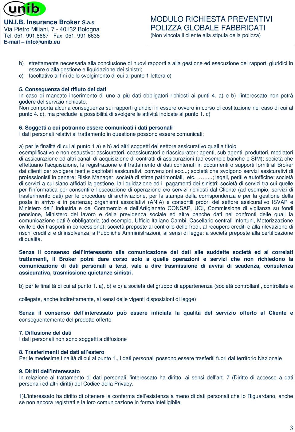 a) e b) l interessato non potrà godere del servizio richiesto. Non comporta alcuna conseguenza sui rapporti giuridici in essere ovvero in corso di costituzione nel caso di cui al punto 4.