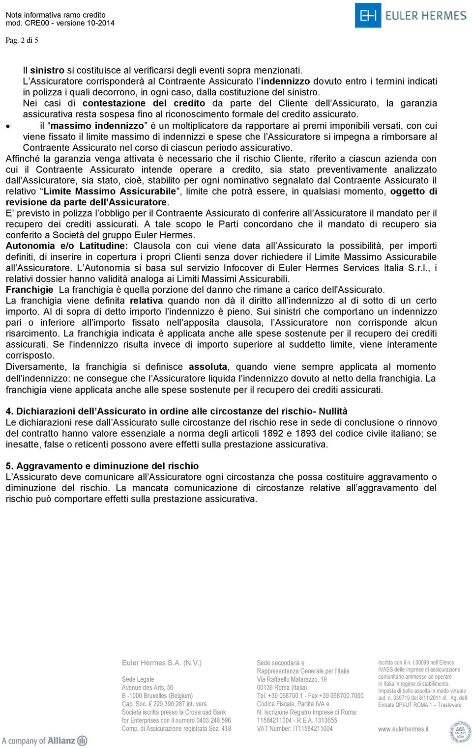 Nei casi di contestazione del credito da parte del Cliente dell Assicurato, la garanzia assicurativa resta sospesa fino al riconoscimento formale del credito assicurato.