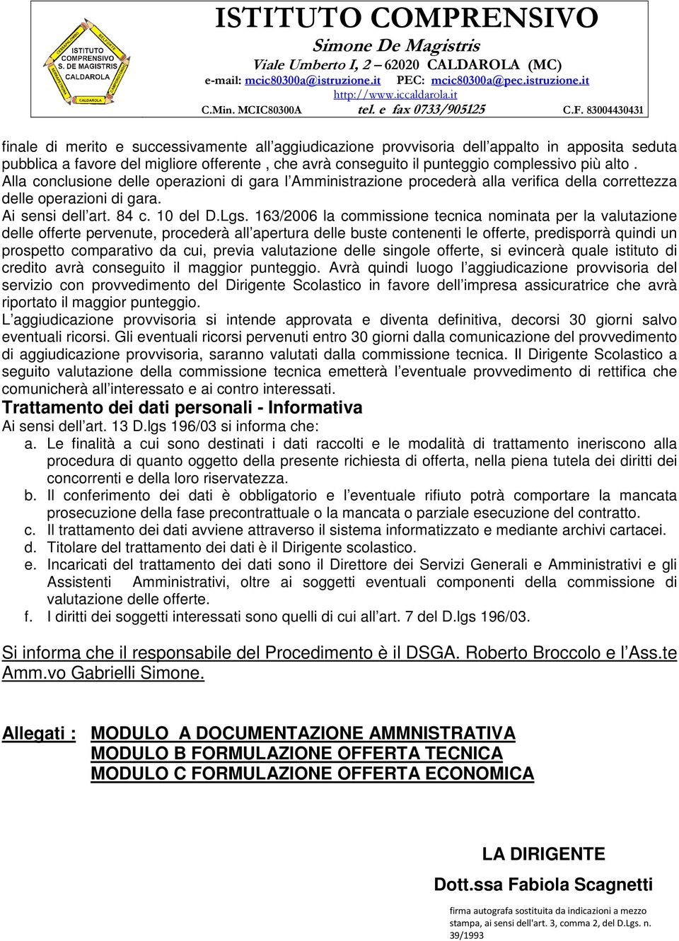 163/2006 la commissione tecnica nominata per la valutazione delle offerte pervenute, procederà all apertura delle buste contenenti le offerte, predisporrà quindi un prospetto comparativo da cui,