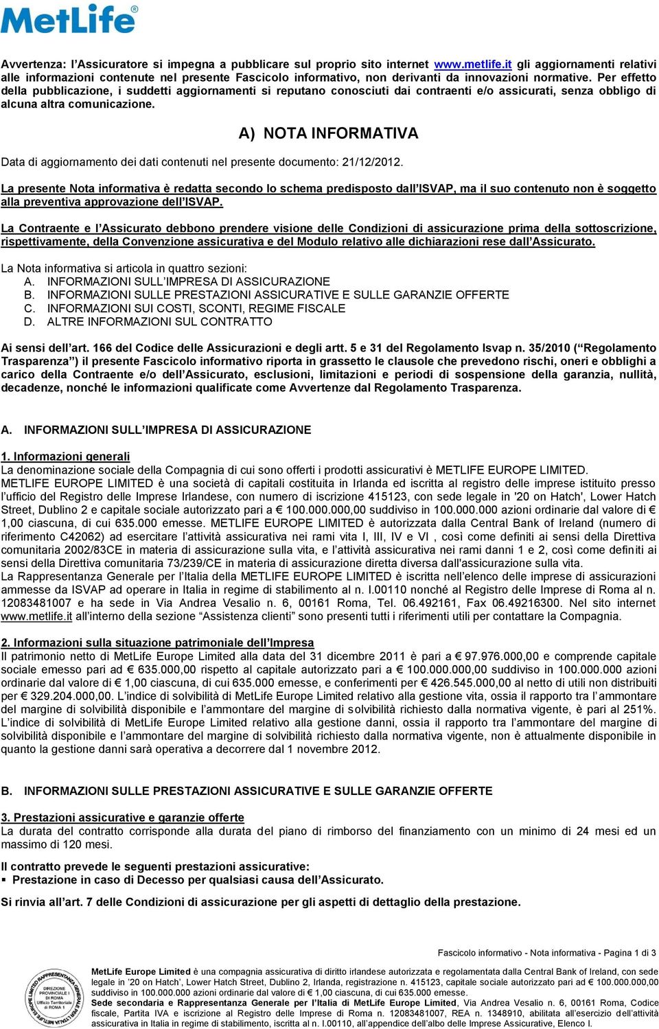 Per effetto della pubblicazione, i suddetti aggiornamenti si reputano conosciuti dai contraenti e/o assicurati, senza obbligo di alcuna altra comunicazione.