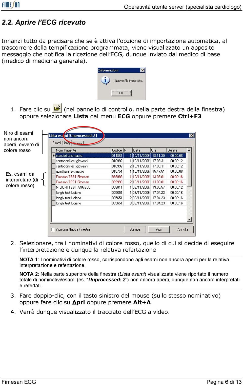 Fare clic su (nel pannello di controllo, nella parte destra della finestra) oppure selezionare Lista dal menu ECG oppure premere Ctrl+F3 N.ro di esami non ancora aperti, ovvero di colore rosso Es.