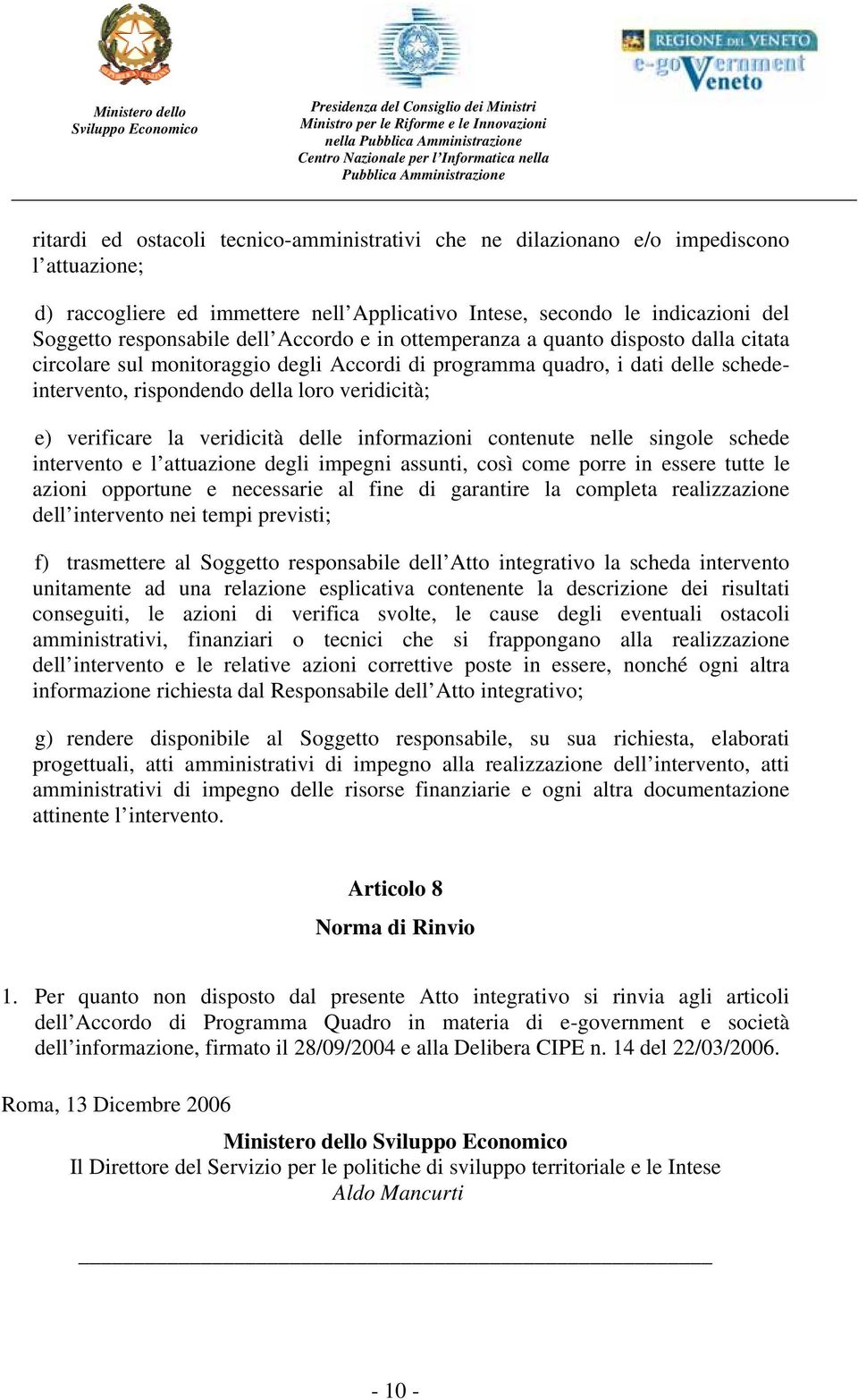 quadro, i dati delle schedeintervento, rispondendo della loro veridicità; e) verificare la veridicità delle informazioni contenute nelle singole schede intervento e l attuazione degli impegni