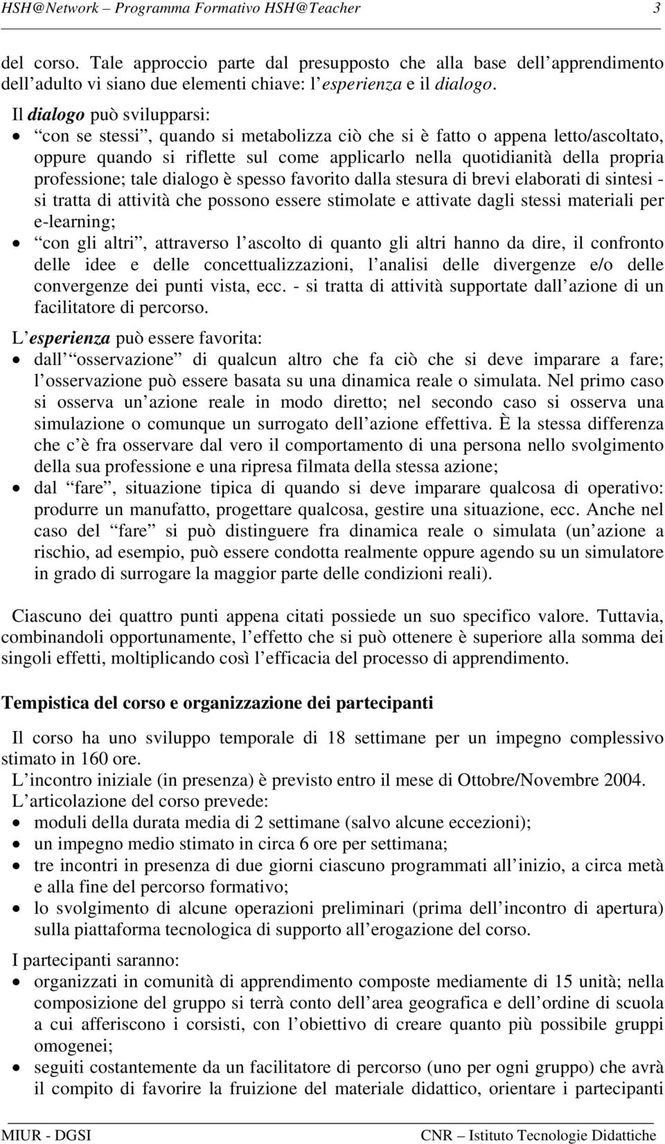 professione; tale dialogo è spesso favorito dalla stesura di brevi elaborati di sintesi - si tratta di attività che possono essere stimolate e attivate dagli stessi materiali per e-learning; con gli