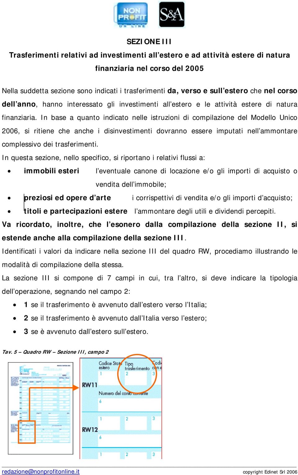 In base a quanto indicato nelle istruzioni di compilazione del Modello Unico 2006, si ritiene che anche i disinvestimenti dovranno essere imputati nell ammontare complessivo dei trasferimenti.