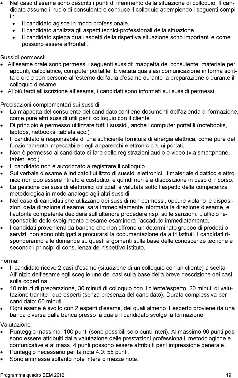 Il candidato analizza gli aspetti tecnici-professionali della situazione. Il candidato spiega quali aspetti della rispettiva situazione sono importanti e come possono essere affrontati.