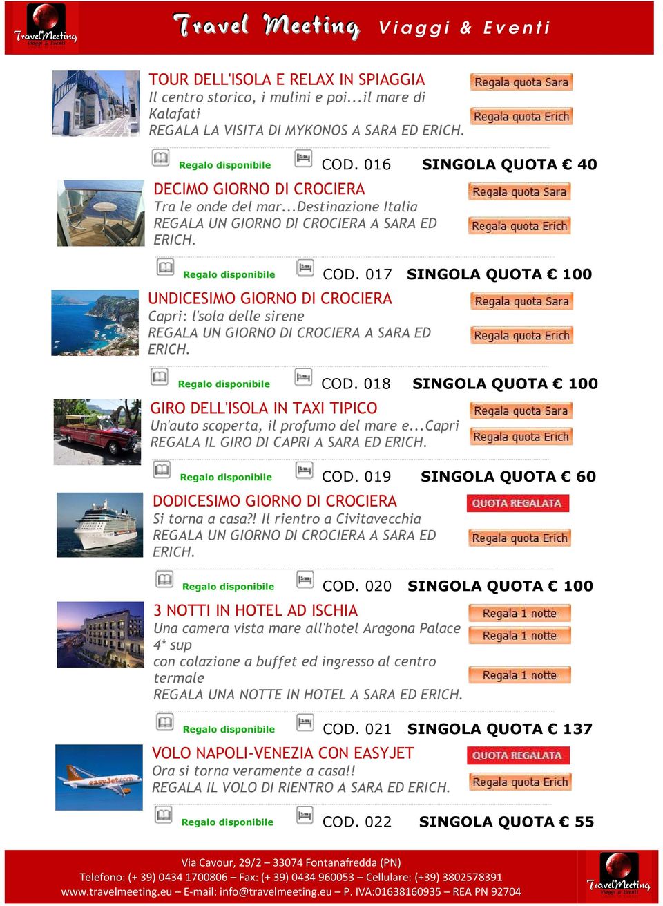 017 SINGOLA QUOTA 100 UNDICESIMO GIORNO DI CROCIERA Capri: l'sola delle sirene Regalo disponibile COD. 018 SINGOLA QUOTA 100 GIRO DELL'ISOLA IN TAXI TIPICO Un'auto scoperta, il profumo del mare e.