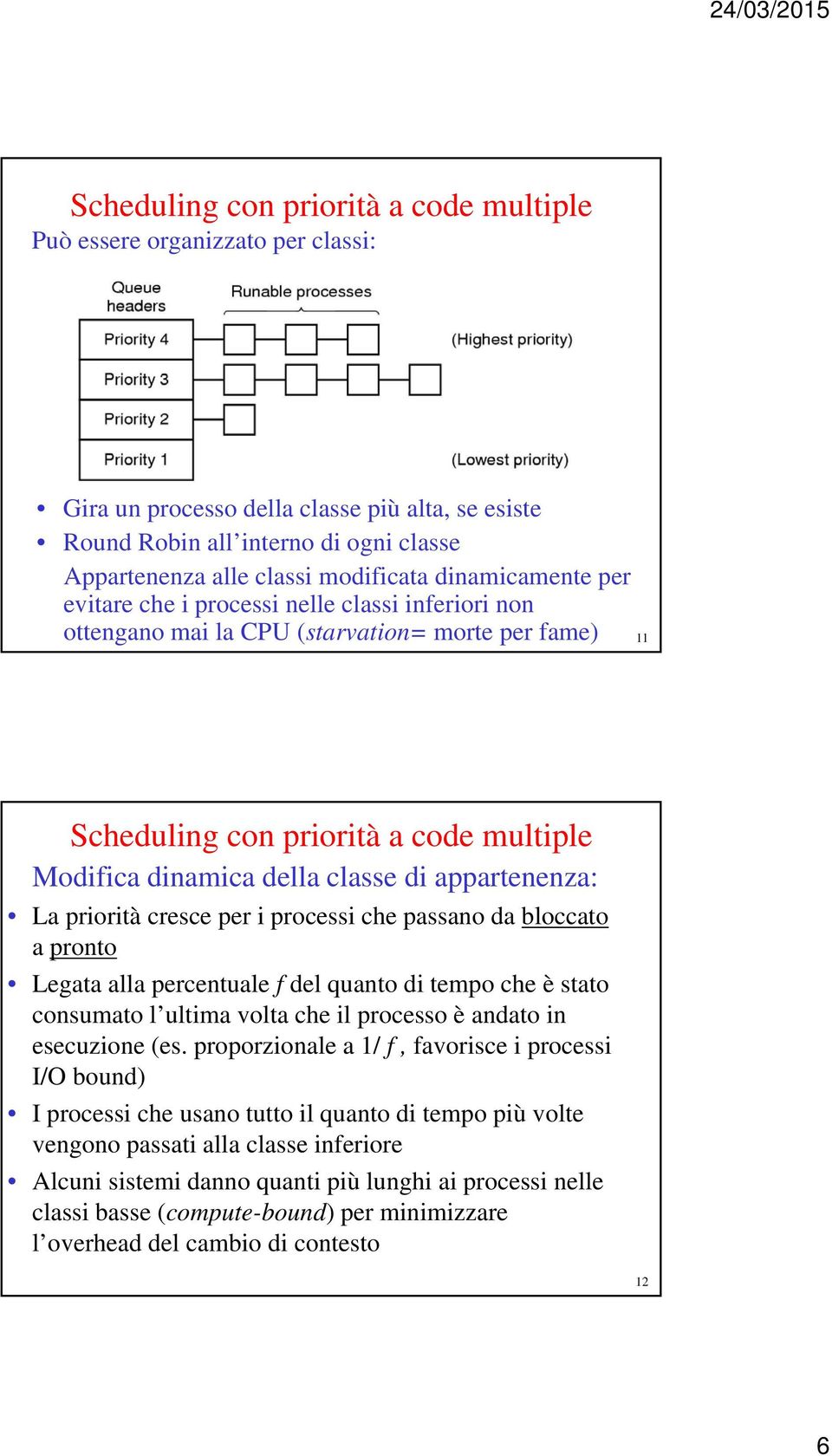 appartenenza: La priorità cresce per i processi che passano da bloccato a pronto Legata alla percentuale f del quanto di tempo che è stato consumato l ultima volta che il processo è andato in