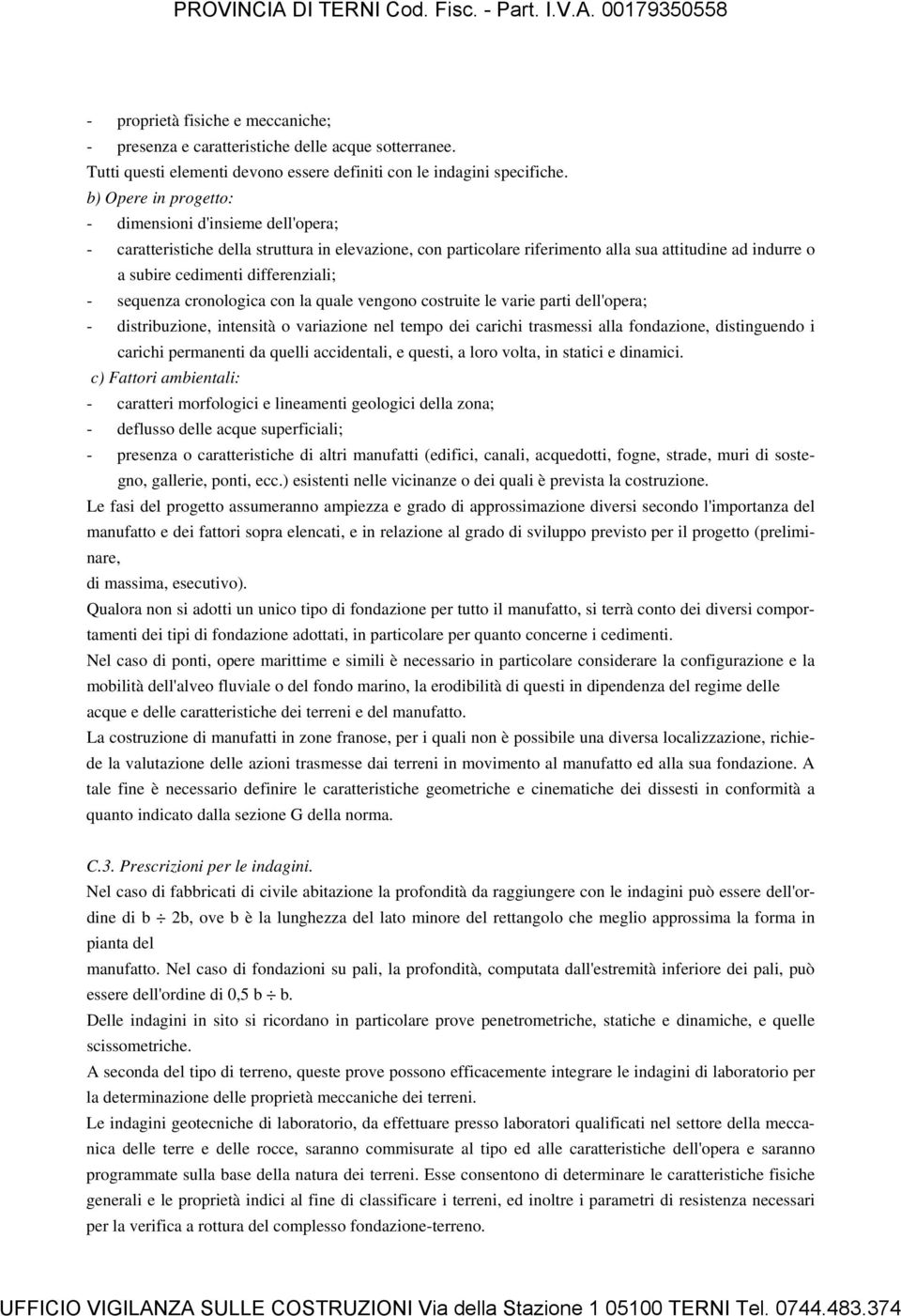 differenziali; - sequenza cronologica con la quale vengono costruite le varie parti dell'opera; - distribuzione, intensità o variazione nel tempo dei carichi trasmessi alla fondazione, distinguendo i