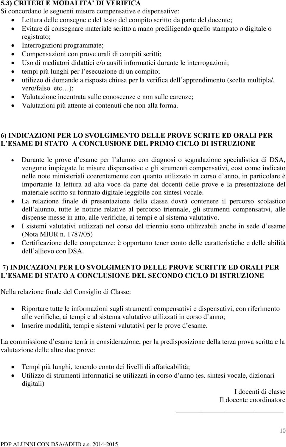 informatici durante le interrogazioni; tempi più lunghi per l esecuzione di un compito; utilizzo di domande a risposta chiusa per la verifica dell apprendimento (scelta multipla/, vero/falso etc );