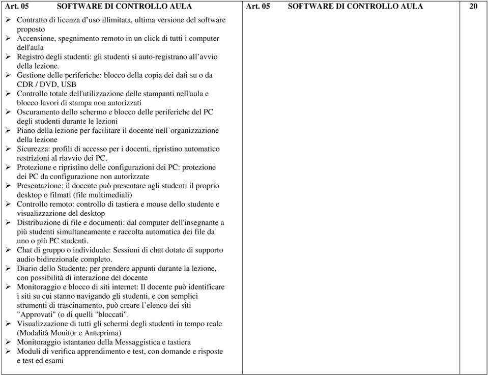 Gestione delle periferiche: blocco della copia dei dati su o da CDR / DVD, USB Controllo totale dell'utilizzazione delle stampanti nell'aula e blocco lavori di stampa non autorizzati Oscuramento