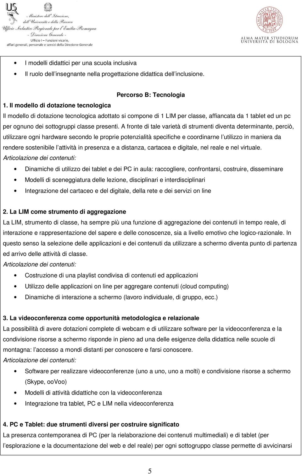 A fronte di tale varietà di strumenti diventa determinante, perciò, utilizzare ogni hardware secondo le proprie potenzialità specifiche e coordinarne l utilizzo in maniera da rendere sostenibile l