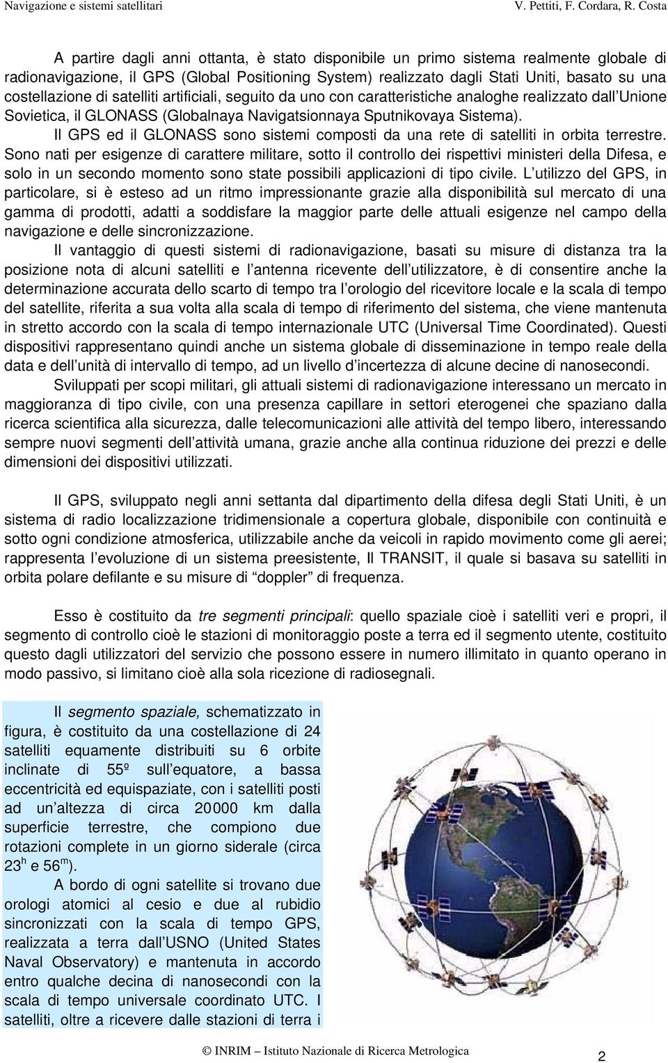 Il GPS ed il GLONASS sono sistemi composti da una rete di satelliti in orbita terrestre.