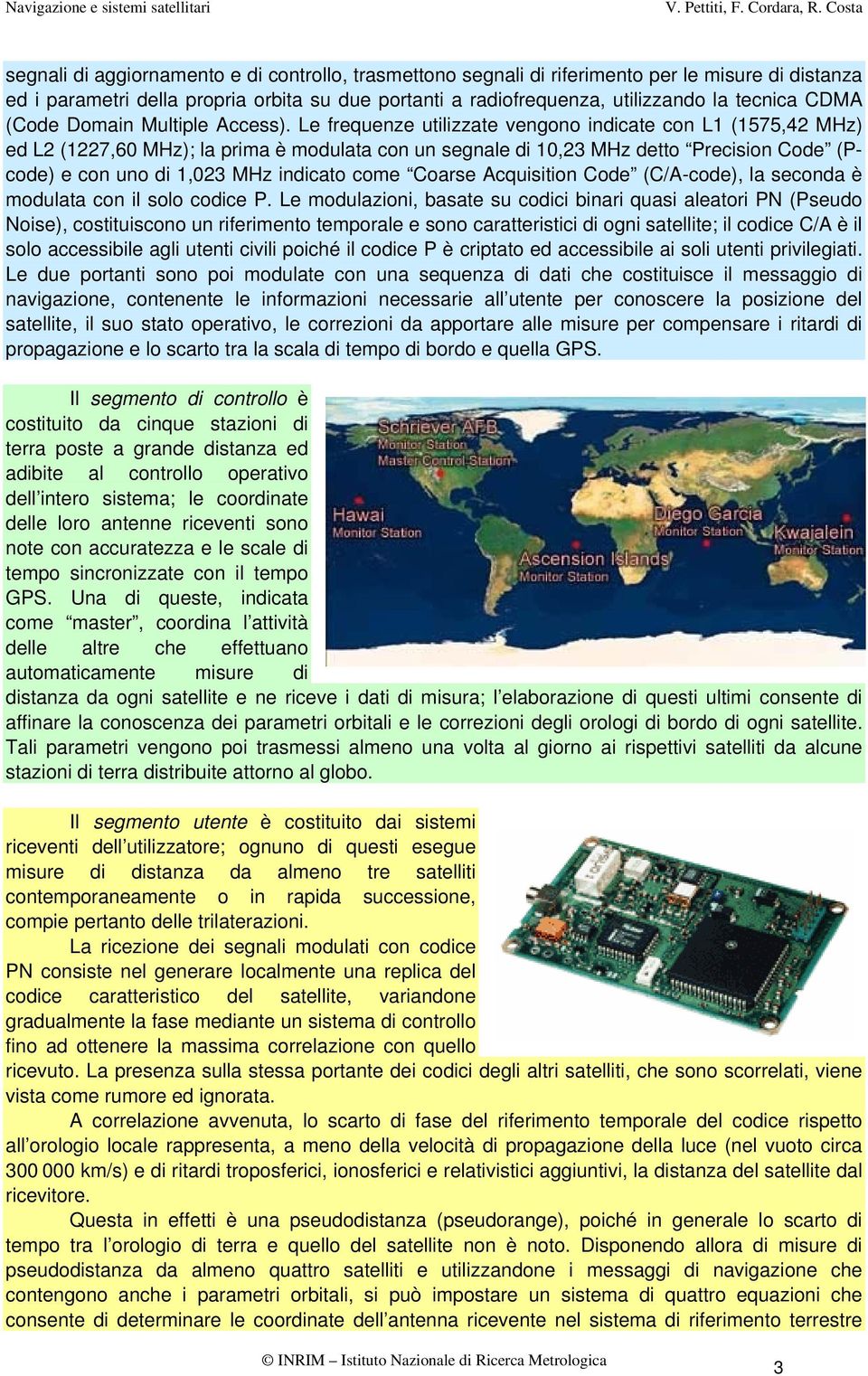 Le frequenze utilizzate vengono indicate con L1 (1575,42 MHz) ed L2 (1227,60 MHz); la prima è modulata con un segnale di 10,23 MHz detto Precision Code (Pcode) e con uno di 1,023 MHz indicato come