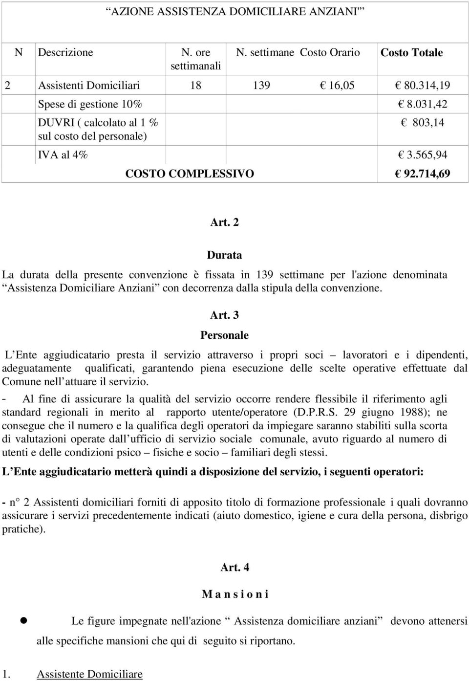 2 Durata La durata della presente convenzione è fissata in 139 settimane per l'azione denominata Assistenza Domiciliare Anziani con decorrenza dalla stipula della convenzione. Art.