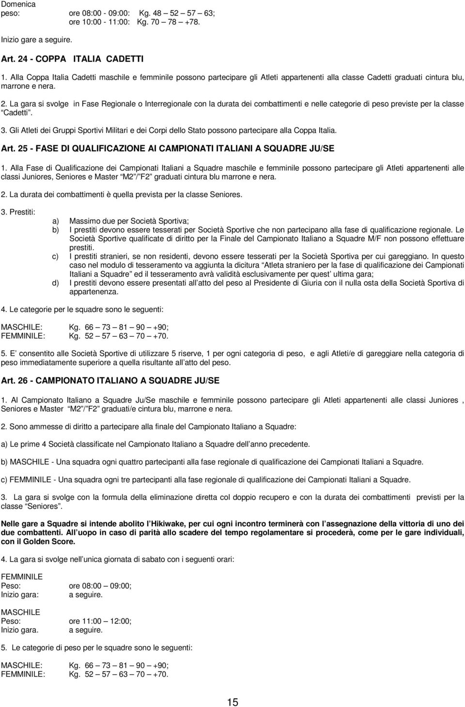 La gara si svolge in Fase Regionale o Interregionale con la durata dei combattimenti e nelle categorie di peso previste per la classe Cadetti. 3.