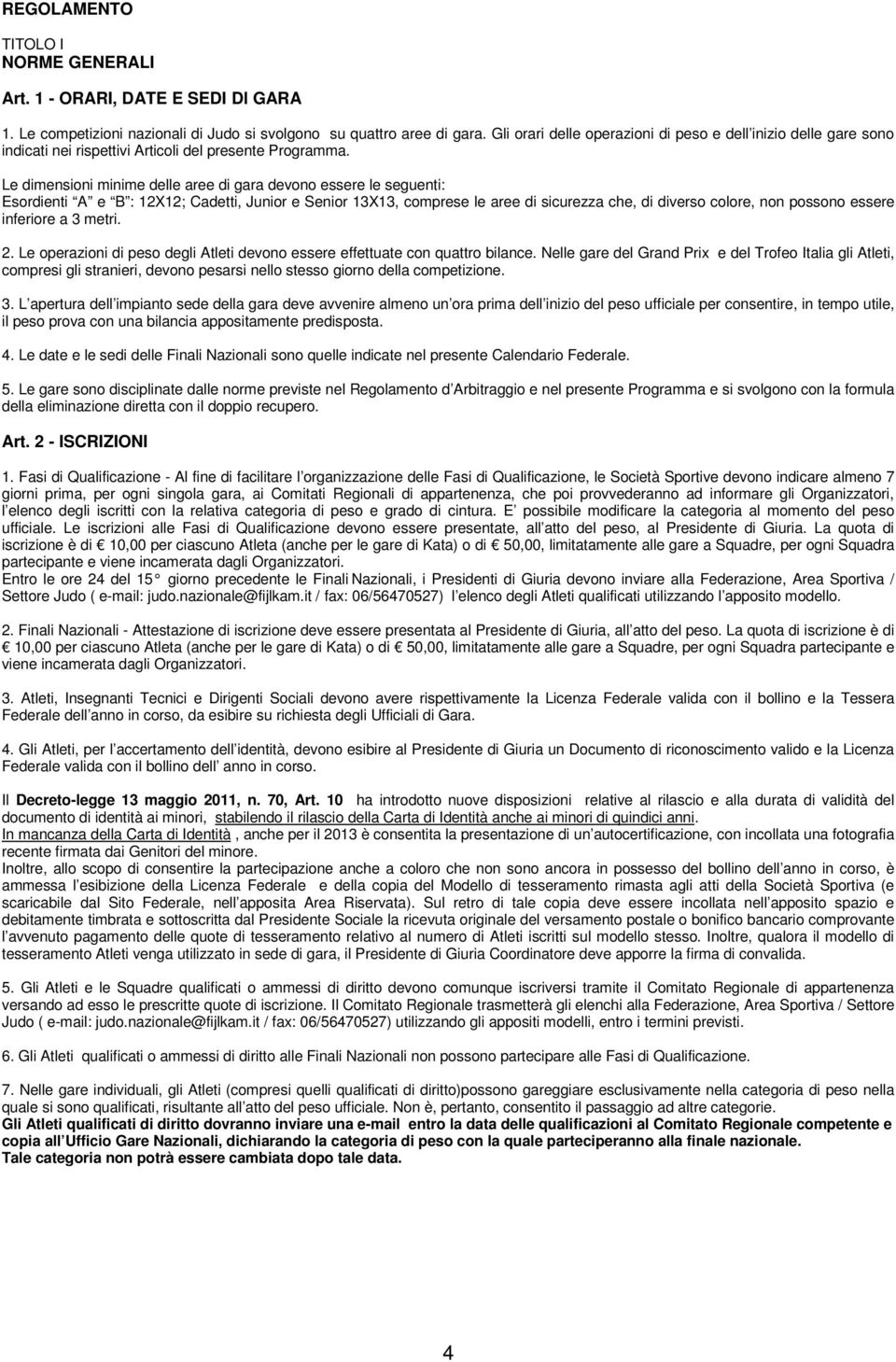 Le dimensioni minime delle aree di gara devono essere le seguenti: Esordienti A e B : 12X12; Cadetti, Junior e Senior 13X13, comprese le aree di sicurezza che, di diverso colore, non possono essere