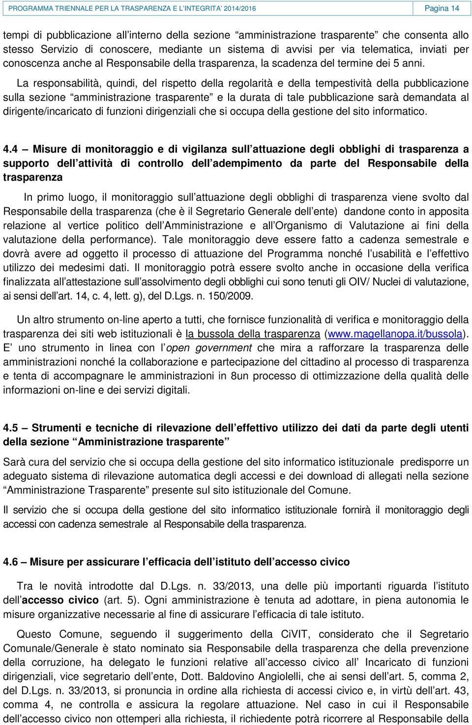 La responsabilità, quindi, del rispetto della regolarità e della tempestività della pubblicazione sulla sezione amministrazione trasparente e la durata di tale pubblicazione sarà demandata al