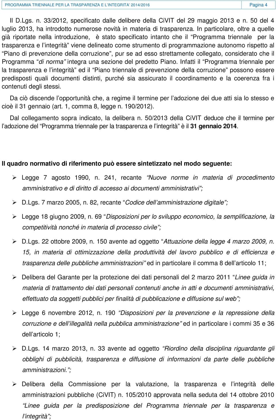 In particolare, oltre a quelle già riportate nella introduzione, è stato specificato intanto che il Programma triennale per la trasparenza e l integrità viene delineato come strumento di