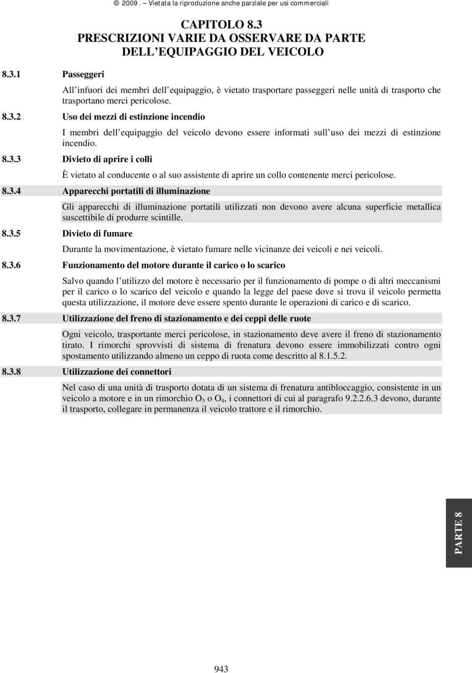 pericolose. 8.3.2 Uso dei mezzi di estinzione incendio I membri dell equipaggio del veicolo devono essere informati sull uso dei mezzi di estinzione incendio. 8.3.3 Divieto di aprire i colli È vietato al conducente o al suo assistente di aprire un collo contenente merci pericolose.