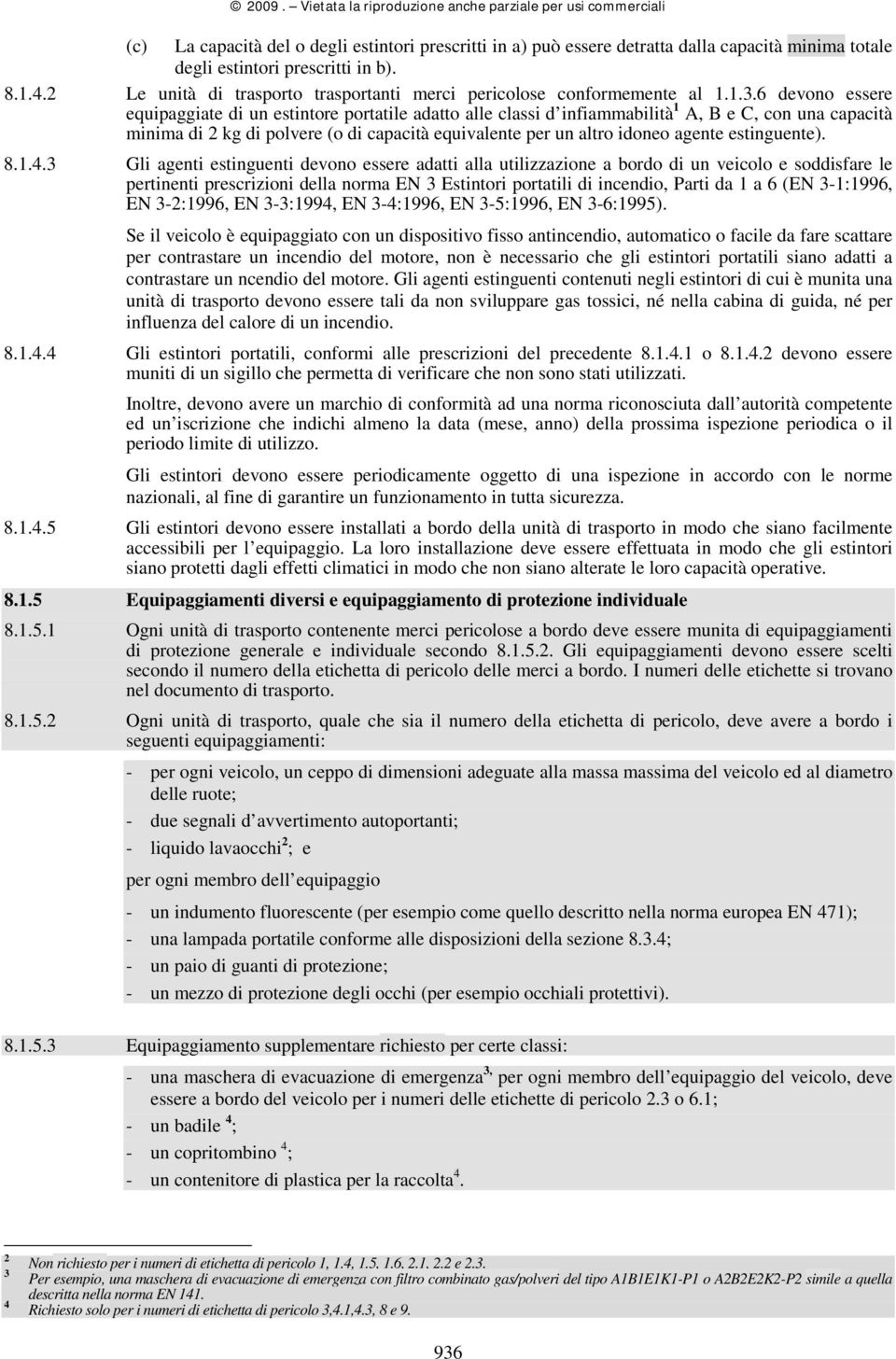 6 devono essere equipaggiate di un estintore portatile adatto alle classi d infiammabilità 1 A, B e C, con una capacità minima di 2 kg di polvere (o di capacità equivalente per un altro idoneo agente