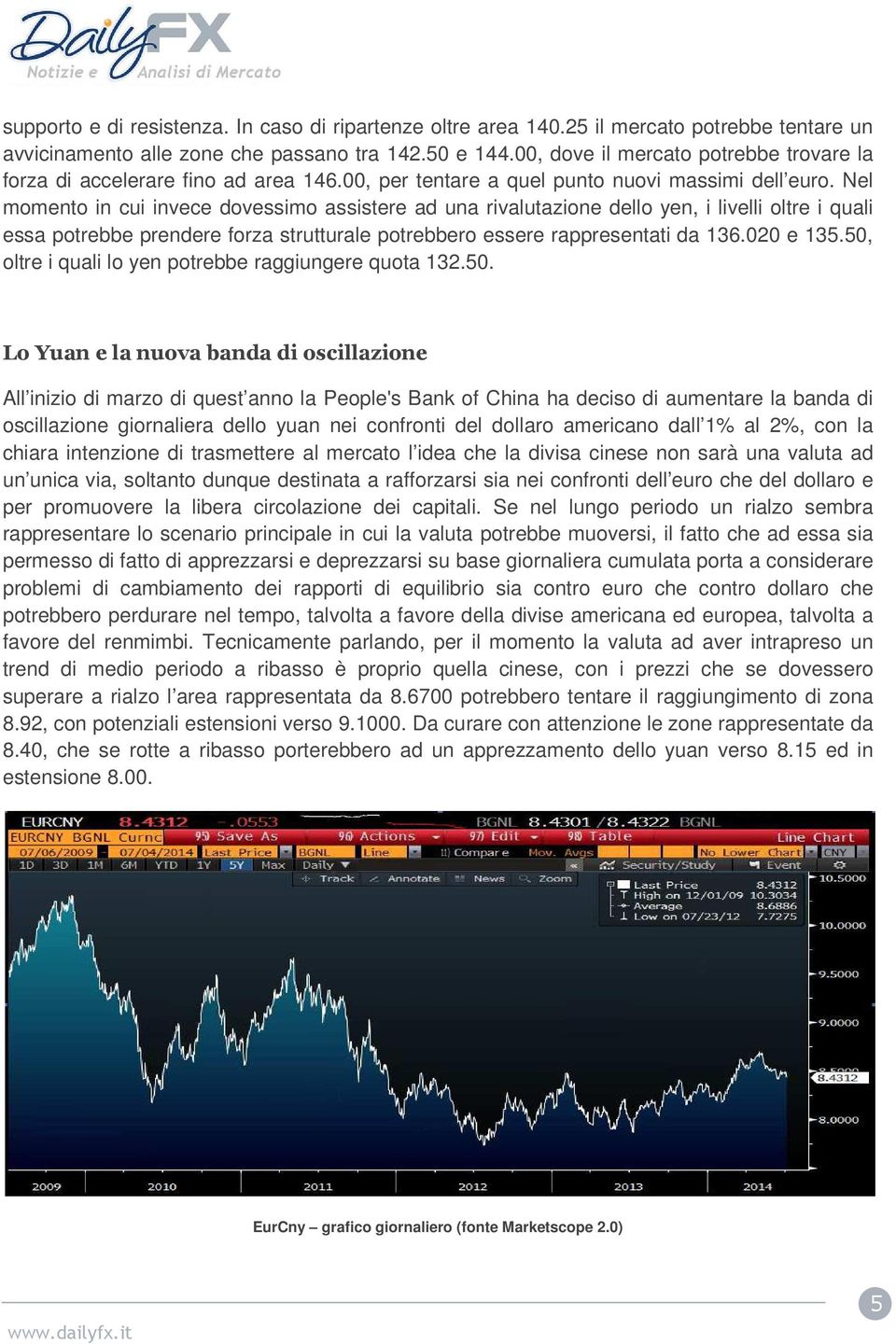 Nel momento in cui invece dovessimo assistere ad una rivalutazione dello yen, i livelli oltre i quali essa potrebbe prendere forza strutturale potrebbero essere rappresentati da 136.020 e 135.