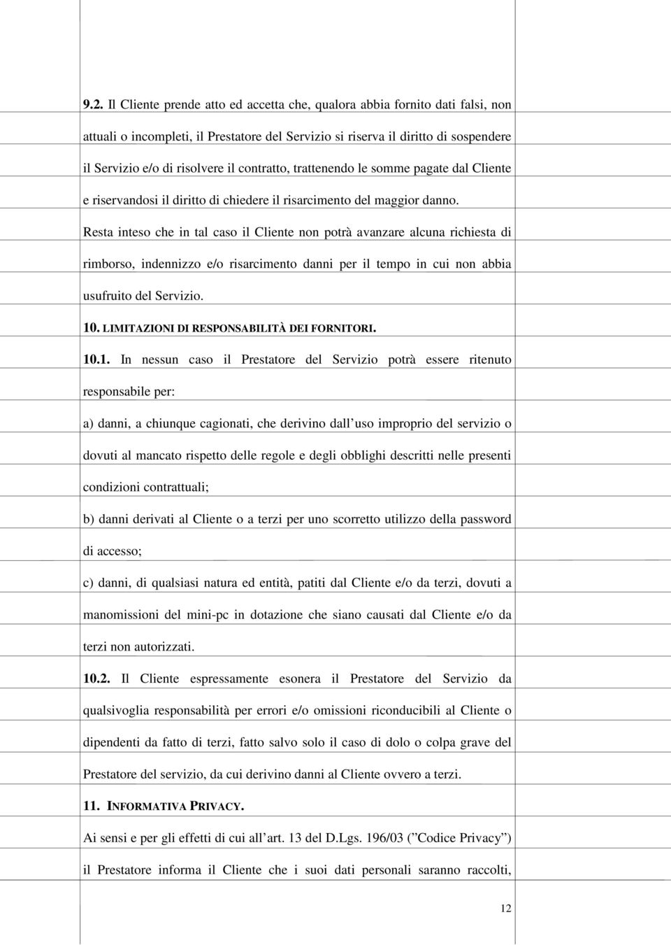 Resta inteso che in tal caso il Cliente non potrà avanzare alcuna richiesta di rimborso, indennizzo e/o risarcimento danni per il tempo in cui non abbia usufruito del Servizio. 10.