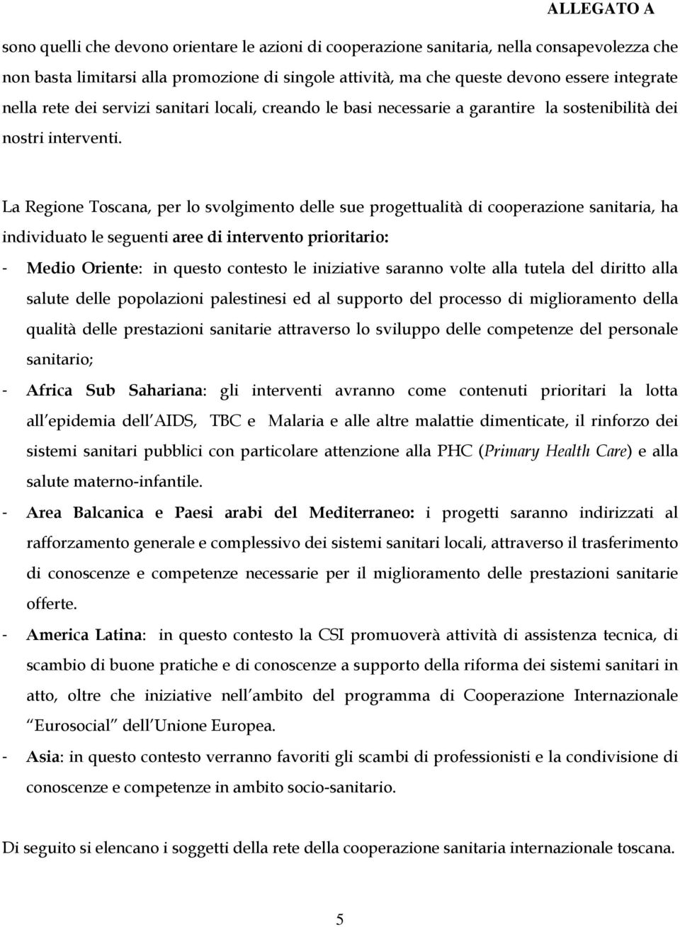 La Regione Toscana, per lo svolgimento delle sue progettualità di cooperazione sanitaria, ha individuato le seguenti aree di intervento prioritario: - Medio Oriente: in questo contesto le iniziative