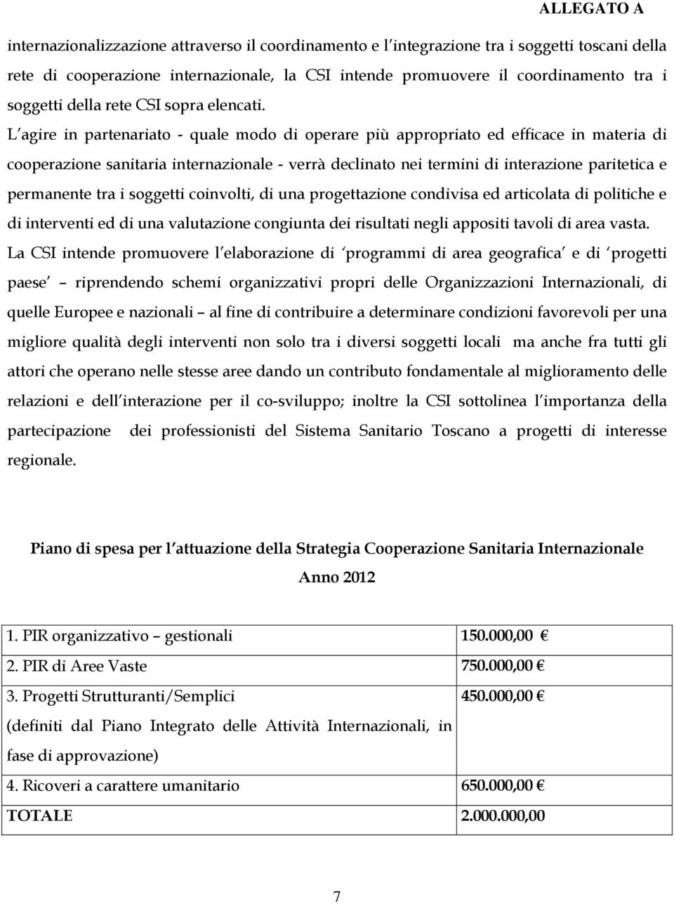 L agire in partenariato - quale modo di operare più appropriato ed efficace in materia di cooperazione sanitaria internazionale - verrà declinato nei termini di interazione paritetica e permanente