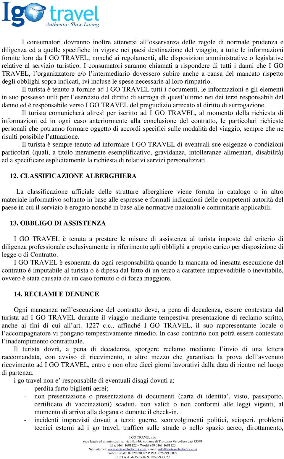 I consumatori saranno chiamati a rispondere di tutti i danni che I GO TRAVEL, l organizzatore e/o l intermediario dovessero subire anche a causa del mancato rispetto degli obblighi sopra indicati,