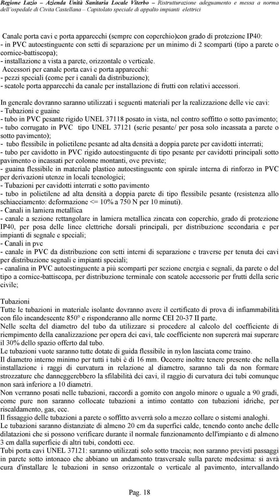 Accessori per canale porta cavi e porta apparecchi: - pezzi speciali (come per i canali da distribuzione); - scatole porta apparecchi da canale per installazione di frutti con relativi accessori.