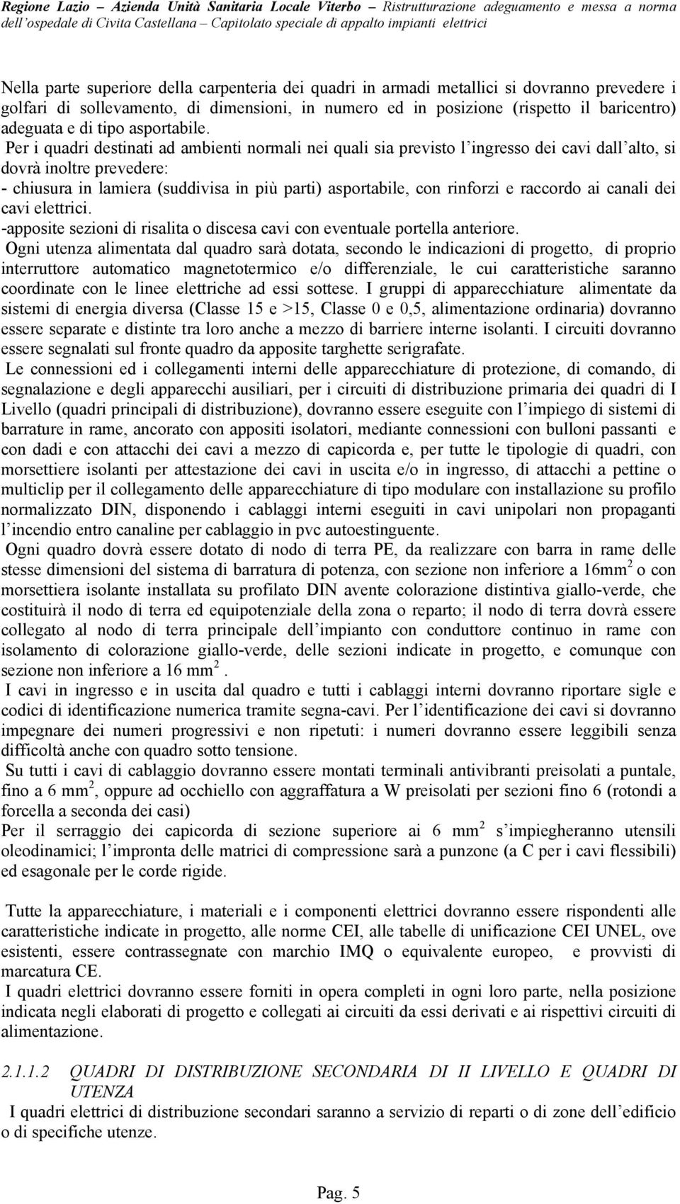 Per i quadri destinati ad ambienti normali nei quali sia previsto l ingresso dei cavi dall alto, si dovrà inoltre prevedere: - chiusura in lamiera (suddivisa in più parti) asportabile, con rinforzi e