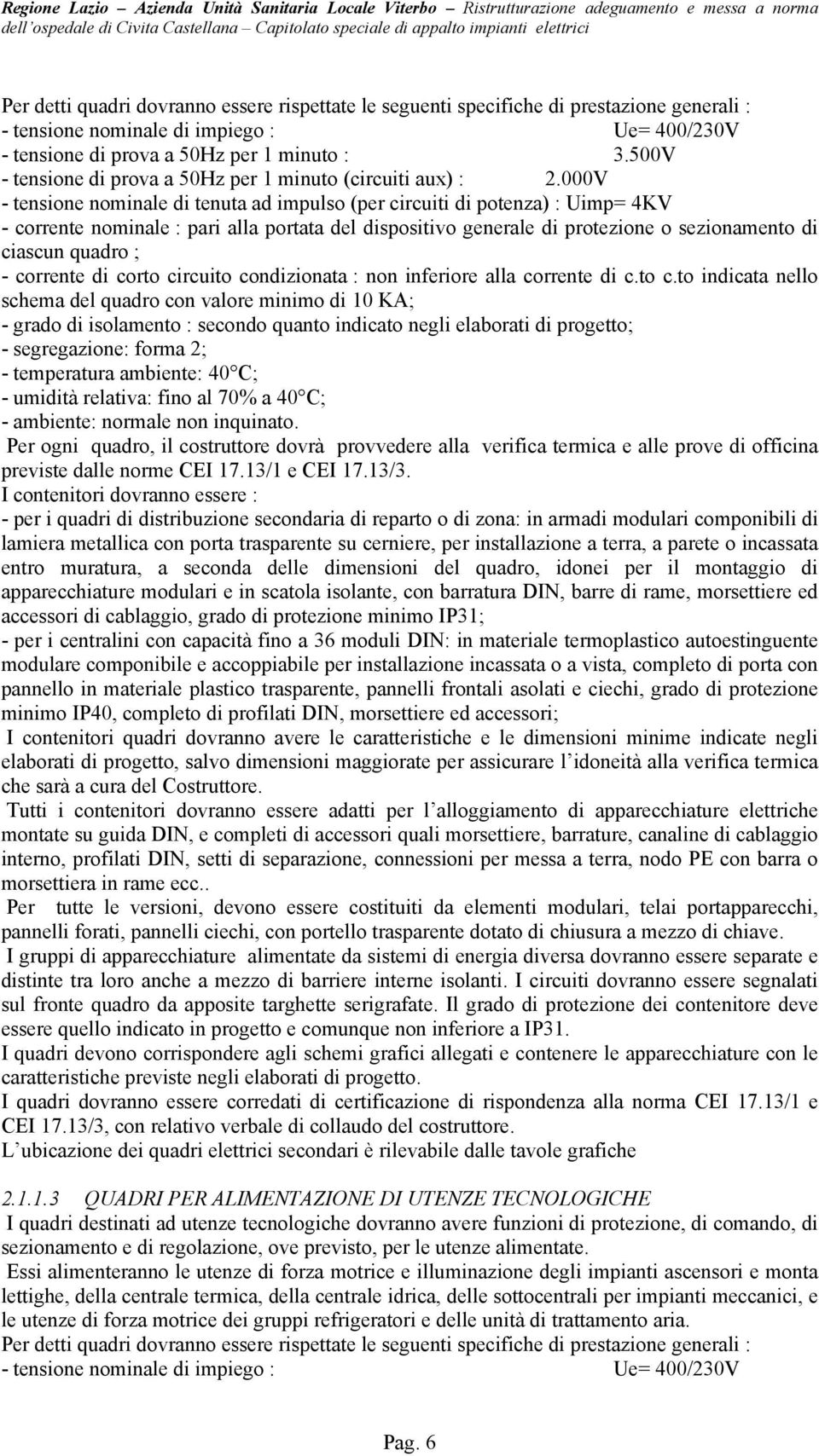 000V - tensione nominale di tenuta ad impulso (per circuiti di potenza) : Uimp= 4KV - corrente nominale : pari alla portata del dispositivo generale di protezione o sezionamento di ciascun quadro ; -