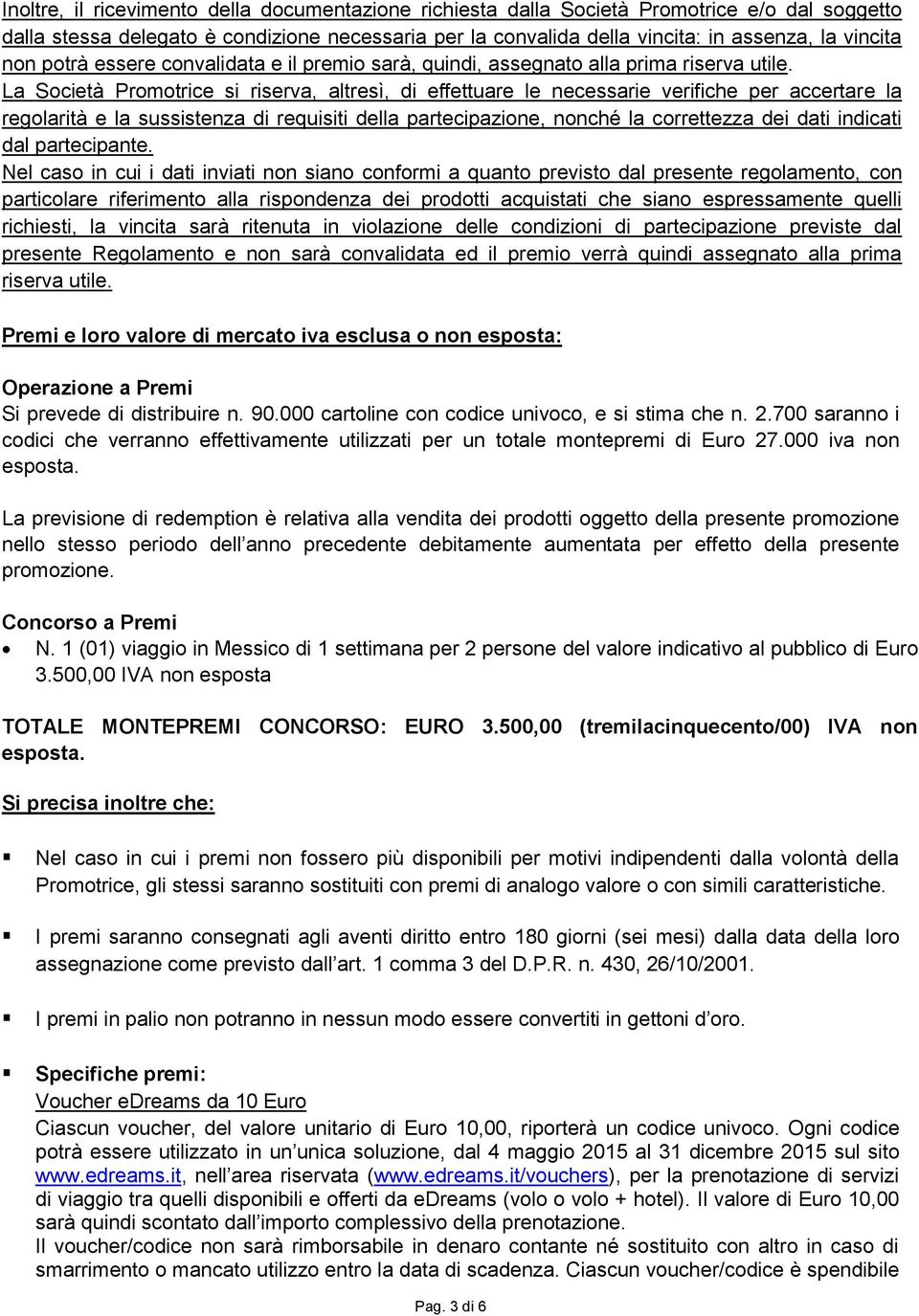 La Società Promotrice si riserva, altresì, di effettuare le necessarie verifiche per accertare la regolarità e la sussistenza di requisiti della partecipazione, nonché la correttezza dei dati