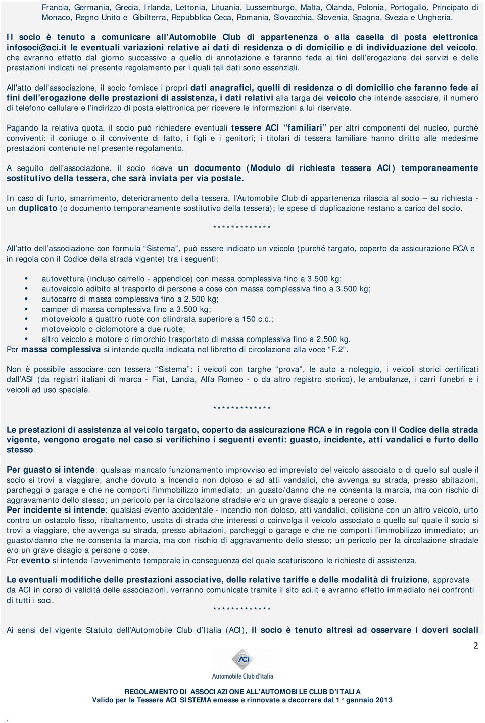 residenza o di domicilio e di individuazione del veicolo, che avranno effetto dal giorno successivo a quello di annotazione e faranno fede ai fini dell erogazione dei servizi e delle prestazioni