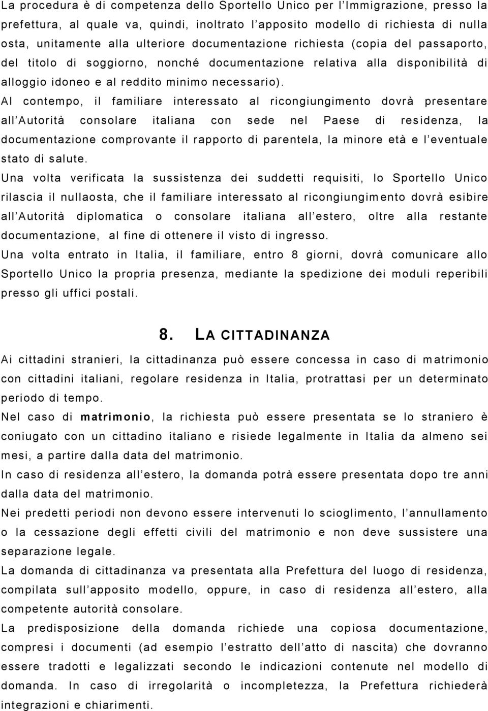 Al contempo, il familiare interessato al ricongiungimento dovrà presentare all Autorità consolare italiana con sede nel Paese di res idenza, la documentazione comprovante il rapporto di parentela, la