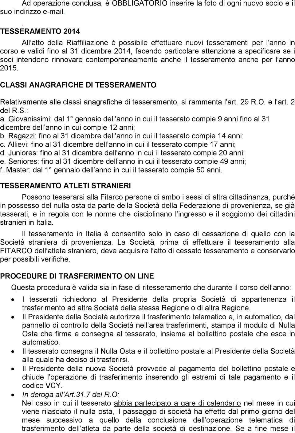 soci intendono rinnovare contemporaneamente anche il tesseramento anche per l anno 2015. CLASSI ANAGRAFICHE DI TESSERAMENTO Relativamente alle classi anagrafiche di tesseramento, si rammenta l art.