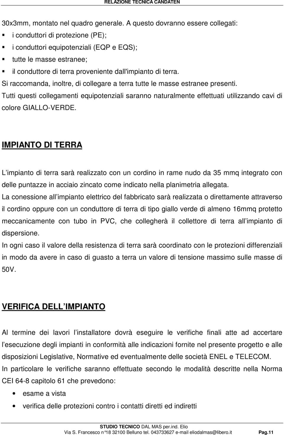 Si raccomanda, inoltre, di collegare a terra tutte le masse estranee presenti. Tutti questi collegamenti equipotenziali saranno naturalmente effettuati utilizzando cavi di colore GIALLO-VERDE.