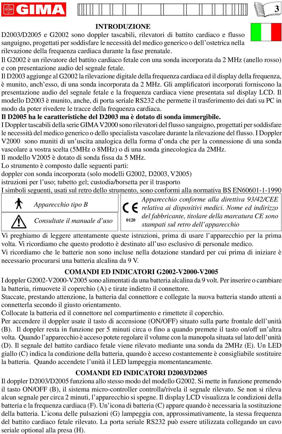 Il G2002 è un rilevatore del battito cardiaco fetale con una sonda incorporata da 2 MHz (anello rosso) e con presentazione audio del segnale fetale.