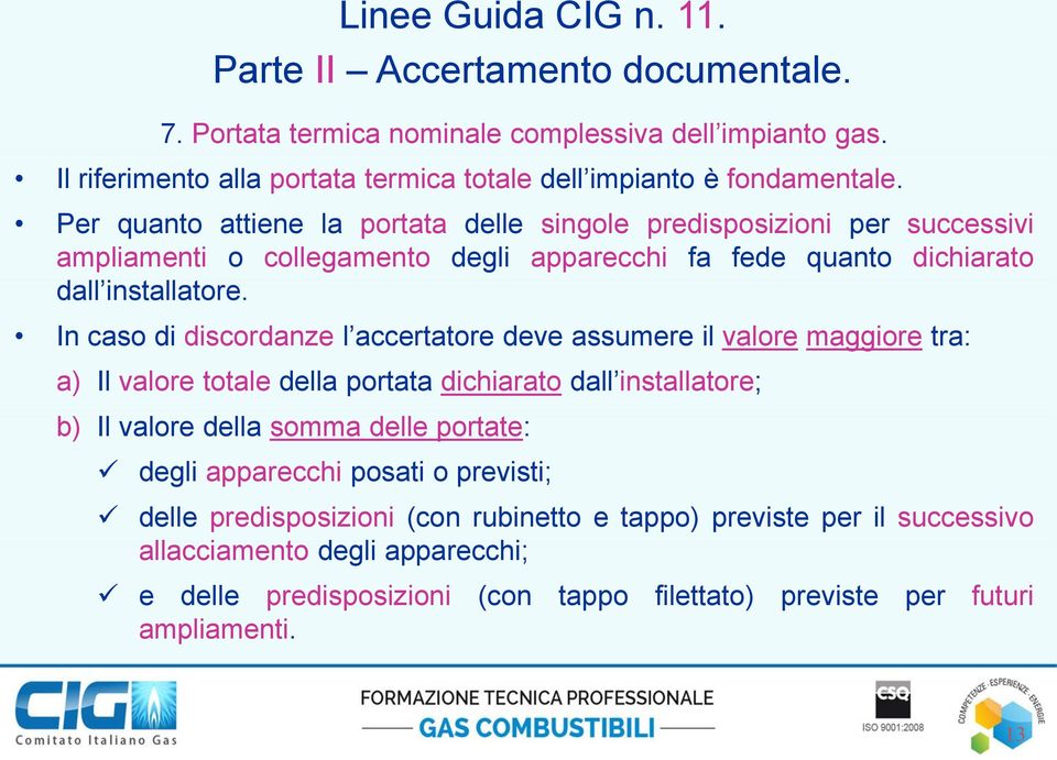 In caso di discordanze l accertatore deve assumere il valore maggiore tra: a) Il valore totale della portata dichiarato dall installatore; b) Il valore della somma delle portate: Linee