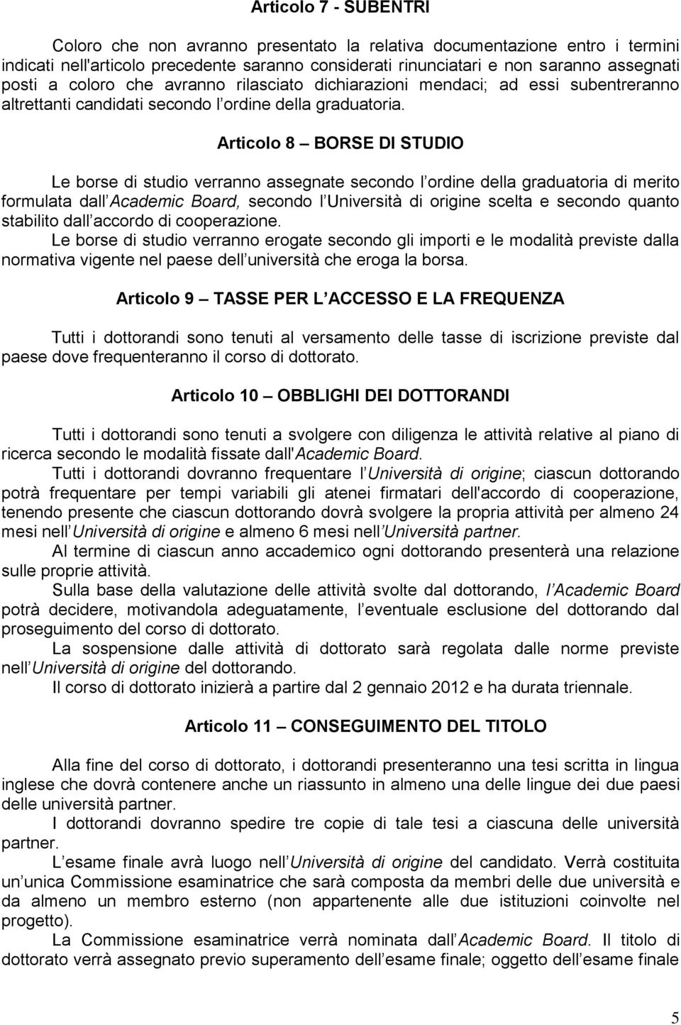 Articolo 8 BORSE DI STUDIO Le borse di studio verranno assegnate secondo l ordine della graduatoria di merito formulata dall Academic Board, secondo l Università di origine scelta e secondo quanto